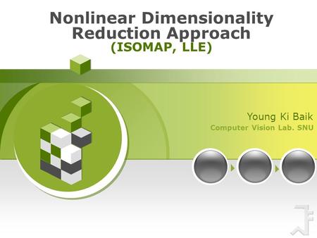 Computer Vision Lab. SNU Young Ki Baik Nonlinear Dimensionality Reduction Approach (ISOMAP, LLE)