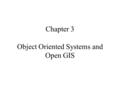 Chapter 3 Object Oriented Systems and Open GIS. Objectives of the Chapter Establish place of O-O in OpenGIS cover basics of O-O emphasise design issues.