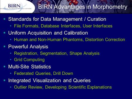 BIRN Advantages in Morphometry  Standards for Data Management / Curation File Formats, Database Interfaces, User Interfaces  Uniform Acquisition and.