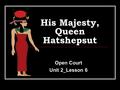 His Majesty, Queen Hatshepsut Open Court Unit 2_Lesson 6.