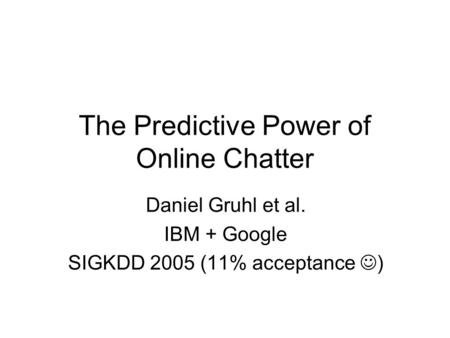 The Predictive Power of Online Chatter Daniel Gruhl et al. IBM + Google SIGKDD 2005 (11% acceptance )