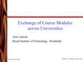 Axel Jantsch, KTH EWME - Stockholm, June 8, 2006 Exchange of Course Modules across Universities Axel Jantsch Royal Institute of Technology, Stockholm.