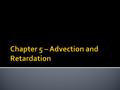  Let’s take everything we have learned so far and now add in the two other processes discussed in the introduction chapter – advection and retardation.