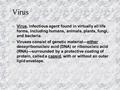 Virus Virus, infectious agent found in virtually all life forms, including humans, animals, plants, fungi, and bacteria. Viruses consist of genetic material—either.