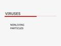 VIRUSES NONLIVING PARTICLES. Viruses  Smaller than bacteria  Known since late 1800’s but no way to study them  1935 Tobacco mosaic virus was crystallized.