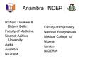 Anambra INDEP Richard Uwakwe & Bidemi Bello. Faculty of Medicine. Nnamdi Azikiwe University Awka. Anambra NIGERIA Faculty of Psychiatry National Postgraduate.