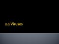  They are microscopic, nonliving particles  Some are harmless, while others kill their hosts, ALL are infectious!  They do not display most of the.