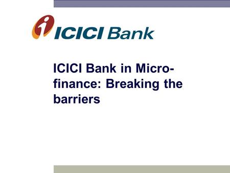 ICICI Bank in Micro- finance: Breaking the barriers.