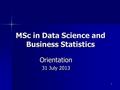 1 MSc in Data Science and Business Statistics Orientation 31 July 2013.