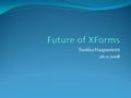 Tuukka Haapaniemi 26.11.2008. XForms – What’s the need? HTML forms Very outdated Hard to develop and to maintain Requires lot of work To create basic.