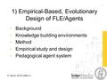 A. Mørch, 30.03.2006, 2.1 1 1) Empirical-Based, Evolutionary Design of FLE/Agents Background Knowledge building environments Method Empirical study and.