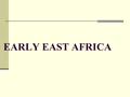 EARLY EAST AFRICA. The Historiography The question of sources  The Coast – abundance of written sources  The Interior – little written sources until.