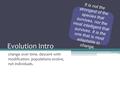 Evolution Intro change over time. descent with modification. populations evolve, not individuals. It is not the strongest of the species that survives,