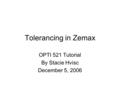 Tolerancing in Zemax OPTI 521 Tutorial By Stacie Hvisc December 5, 2006.