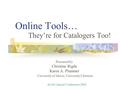 Online Tools… They’re for Catalogers Too! Presented by Christine Rigda Karen A. Plummer University of Akron, University Libraries ALAO Annual Conference.