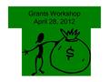 Grants Workshop April 28, 2012. Welcome and Introductions Please tell us…. –Who you are –Where you are from –A project you hope to find funding for.