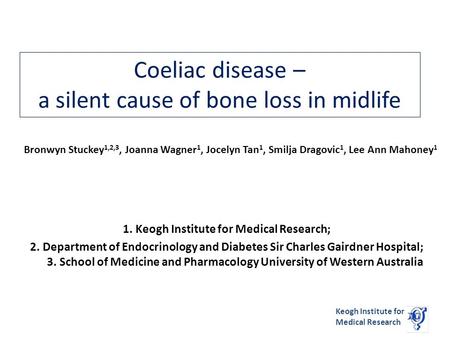 Keogh Institute for Medical Research Coeliac disease – a silent cause of bone loss in midlife 1. Keogh Institute for Medical Research; 2. Department of.