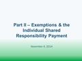 Part II – Exemptions & the Individual Shared Responsibility Payment November 4, 2014.