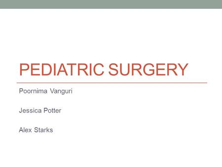 PEDIATRIC SURGERY Poornima Vanguri Jessica Potter Alex Starks.