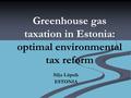 Greenhouse gas taxation in Estonia: optimal environmental tax reform Silja Lüpsik ESTONIA.