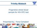 Trinity Biotech Fingerstick whole blood sample for HIV OTC test Presented by; Fiona Campbell.