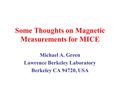 Some Thoughts on Magnetic Measurements for MICE Michael A. Green Lawrence Berkeley Laboratory Berkeley CA 94720, USA.