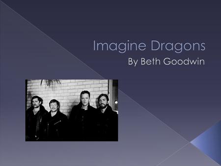 Imagine Dragons are an American rock band from Las Vegas, Nevada. In the band there are 4 members: Dan Reynolds, Wayne Sermon, Daniel Platzman, Ben McKee.