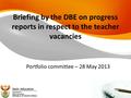 Briefing by the DBE on progress reports in respect to the teacher vacancies Portfolio committee – 28 May 2013.