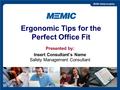 MEMIC © 2015 Slide 1 Ergonomic Tips for the Perfect Office Fit Presented by: Insert Consultant’s Name Safety Management Consultant.