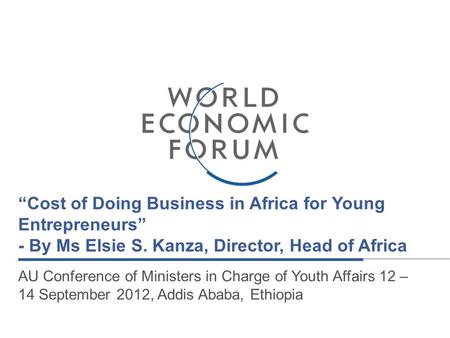 “Cost of Doing Business in Africa for Young Entrepreneurs” - By Ms Elsie S. Kanza, Director, Head of Africa AU Conference of Ministers in Charge of Youth.