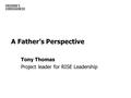 A Father’s Perspective Tony Thomas Project leader for RISE Leadership.