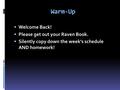 Warm-Up  Welcome Back!  Please get out your Raven Book.  Silently copy down the week’s schedule AND homework!