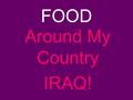 FOOD Around My Country IRAQ! FOOD is so important for us and that’s why eating is a social activity. We eat in the morning, we eat in the afternoon.