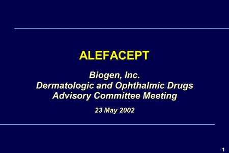 1 ALEFACEPT Biogen, Inc. Dermatologic and Ophthalmic Drugs Advisory Committee Meeting 23 May 2002 4000.01.