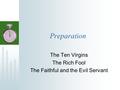 Preparation The Ten Virgins The Rich Fool The Faithful and the Evil Servant.