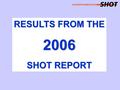 RESULTS FROM THE 2006 SHOT REPORT. SHOT report 2006.