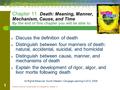 Forensic Science: Fundamentals & Investigations, Chapter 11 1 Chapter 11 Death: Meaning, Manner, Mechanism, Cause, and Time By the end of this chapter.