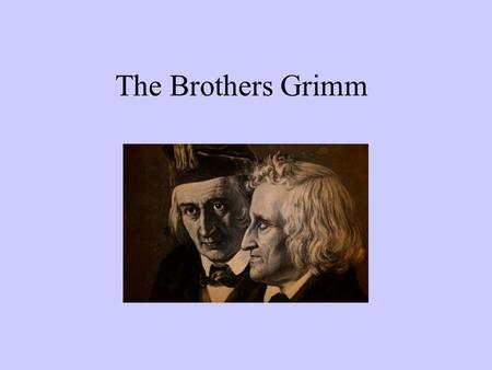 The Brothers Grimm. Jacob and Wilhelm Grimm 1785 -Jacob Grimm was born in Hanau, Germany. 1786- Jacob’s brother Wilhelm Grimm was born. The boys were.