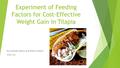 Experiment of Feeding Factors for Cost-Effective Weight Gain in Tilapia By Amanda Adams and Brian Orleans STAT 231.