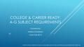 COLLEGE & CAREER READY: A-G SUBJECT REQUIREMENTS Created by: Melissa Doerksen CSUS Fall 2015 Portions of these materials have been incorporated under the.