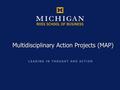 Multidisciplinary Action Projects (MAP). 2... an action-learning course that places teams of first year MBA students in a company environment to learn.