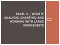 By Mrs. Hutson EXCEL 3 – WHAT IF ANALYSIS, CHARTING, AND WORKING WITH LARGE WORKSHEETS.