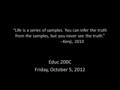 “Life is a series of samples. You can infer the truth from the samples, but you never see the truth.” --Kenji, 2010 Educ 200C Friday, October 5, 2012.