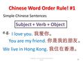 Chinese Word Order Rule! #1 Subject + Verb + Object Simple Chinese Sentences e.g. I love you. 我爱你。 We live in Hong Kong. 我住在香港。 You are my friend. 你是我的朋友。