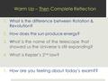 Warm Up – Then Complete Reflection 1.What is the difference between Rotation & Revolution? 2.How does the sun produce energy? 3.W hat is the name of the.