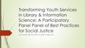 Transforming Youth Services in Library & Information Science: A Participatory Panel Panel of Best Practices for Social Justice Conveners: Denice Adkins.