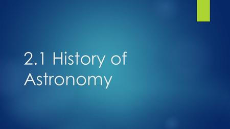 2.1 History of Astronomy. What is Astronomy?  The branch of science that deals with celestial objects, space, and the physical universe as a whole.