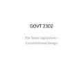 GOVT 2302 The Texas Legislature – Constitutional Design.