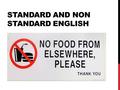 STANDARD AND NON STANDARD ENGLISH. STANDARD ENGLISH Define: the English that with respect to spelling, grammar, pronunciation, and vocabulary is substantially.