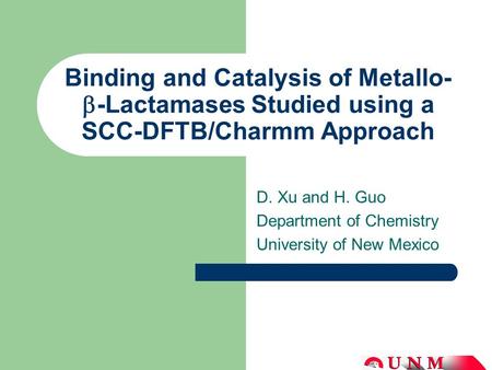 Binding and Catalysis of Metallo-  -Lactamases Studied using a SCC-DFTB/Charmm Approach D. Xu and H. Guo Department of Chemistry University of New Mexico.